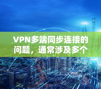 VPN多端同步连接的问题，通常涉及多个设备（如手机、电脑、平板等）通过VPN连接到同一个网络。以下是可能遇到的问题以及如何解决的方法