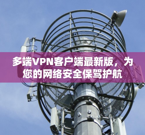 多端VPN客户端最新版，为您的网络安全保驾护航