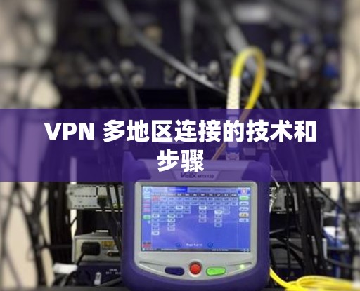 VPN 多地区连接的技术和步骤