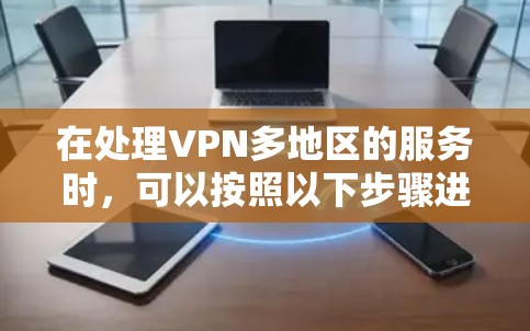 在处理VPN多地区的服务时，可以按照以下步骤进行