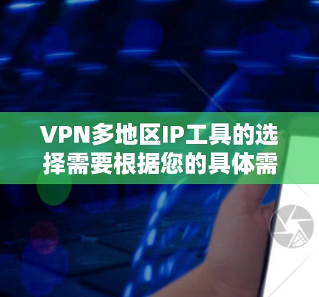 VPN多地区IP工具的选择需要根据您的具体需求和预算来决定。以下是一些适合VPN多地区访问的工具推荐，分为免费和付费工具