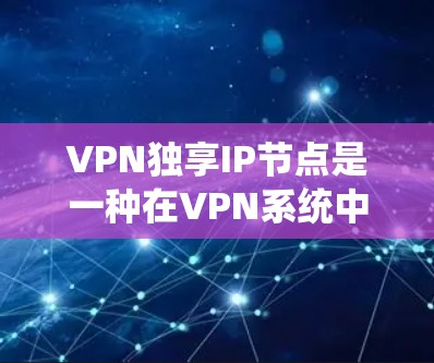 VPN独享IP节点是一种在VPN系统中使用私有IP设备的策略，旨在保护用户隐私并降低网络攻击风险。以下是关于该技术的详细分析
