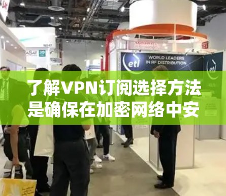 了解VPN订阅选择方法是确保在加密网络中安全地访问内容的关键步骤。以下是一个系统化的指南，帮助您做出明智的选择