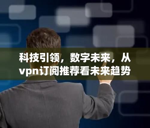 科技引领，数字未来，从vpn订阅推荐看未来趋势