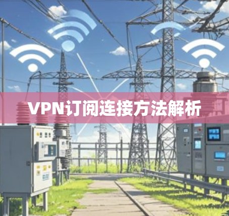 VPN订阅连接方法解析