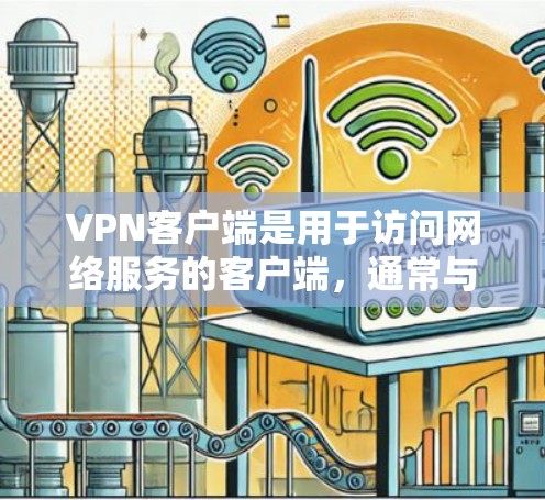 VPN客户端是用于访问网络服务的客户端，通常与VPN服务（如VPN代号或IPsec VPN）连接。以下是关于VPN订阅客户端的一些关键信息和建议