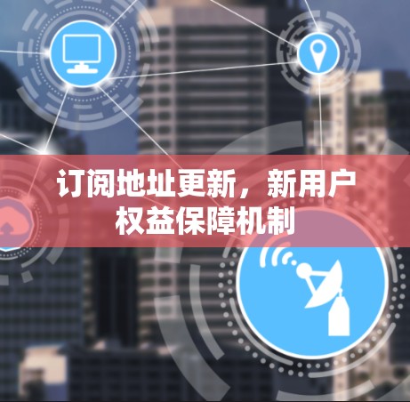 订阅地址更新，新用户权益保障机制