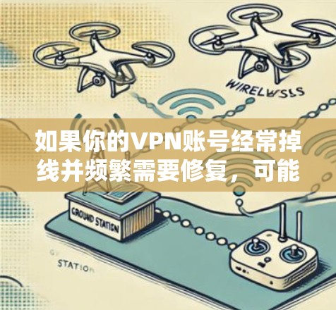 如果你的VPN账号经常掉线并频繁需要修复，可能是因为多种原因导致的。以下是一些可能的原因和解决方法