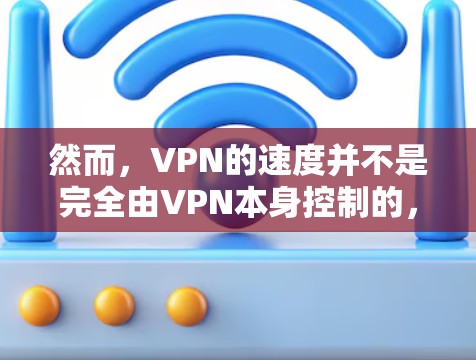 然而，VPN的速度并不是完全由VPN本身控制的，而是取决于以下因素