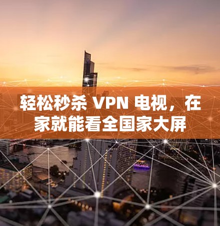 轻松秒杀 VPN 电视，在家就能看全国家大屏