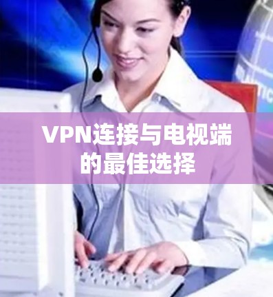 VPN连接与电视端的最佳选择
