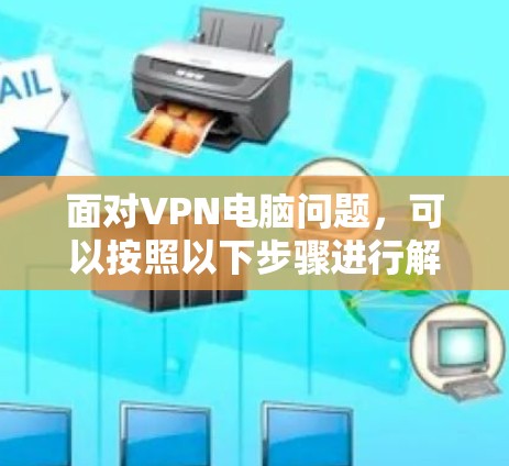 面对VPN电脑问题，可以按照以下步骤进行解决
