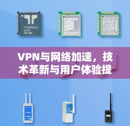 VPN与网络加速，技术革新与用户体验提升