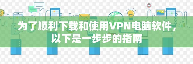 为了顺利下载和使用VPN电脑软件，以下是一步步的指南