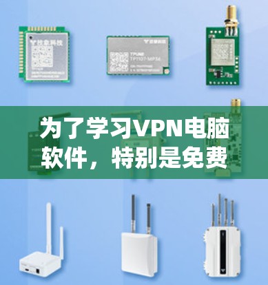 为了学习VPN电脑软件，特别是免费版的，以下是一个系统化的指导计划