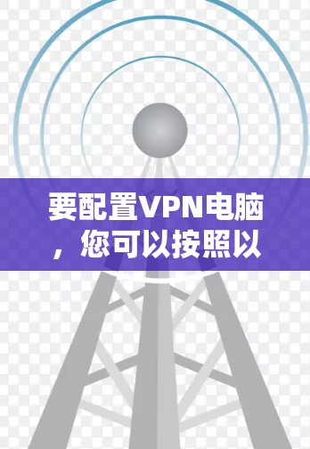 要配置VPN电脑，您可以按照以下步骤进行