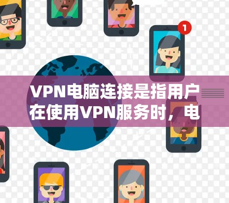 VPN电脑连接是指用户在使用VPN服务时，电脑连接到目标网站的服务器，但实际连接到VPN服务器的情况。这种情况通常发生在目标网站的服务器被限制访问或加密保护的情况下。以下是详细的解答