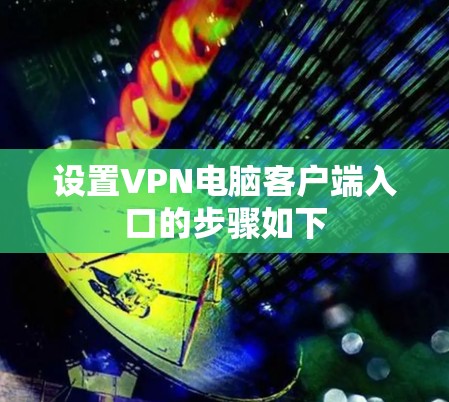 设置VPN电脑客户端入口的步骤如下