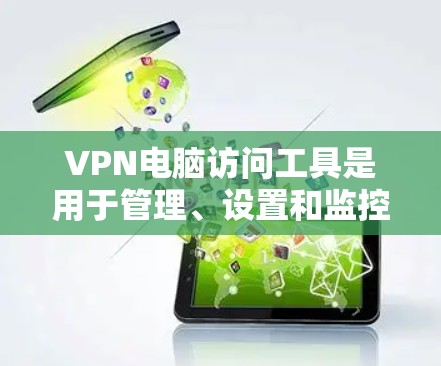 VPN电脑访问工具是用于管理、设置和监控VPN连接的软件或软件包。以下是对这些工具的详细分类和使用指南