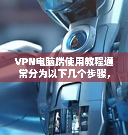 VPN电脑端使用教程通常分为以下几个步骤，帮助你轻松使用VPN服务。以下是一些基础步骤的教程，适用于对VPN有一定了解但想进一步掌握基本操作的用户