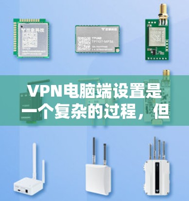 VPN电脑端设置是一个复杂的过程，但可以分为以下几个步骤来完成。以下是一些基本的步骤和注意事项，帮助你设置VPN