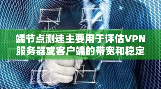 端节点测速主要用于评估VPN服务器或客户端的带宽和稳定性。以下是详细的步骤和注意事项