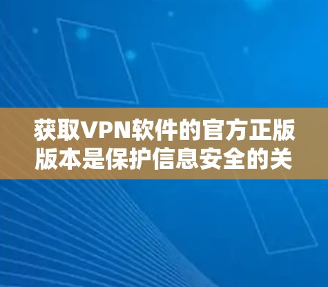 获取VPN软件的官方正版版本是保护信息安全的关键步骤。以下是一步步的解决方案