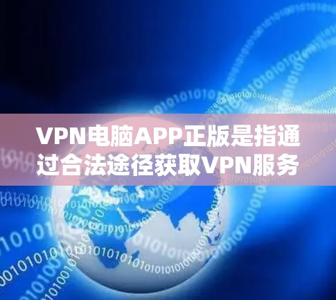 VPN电脑APP正版是指通过合法途径获取VPN服务的电脑应用软件。以下是关于VPN电脑APP的一些关键点和建议