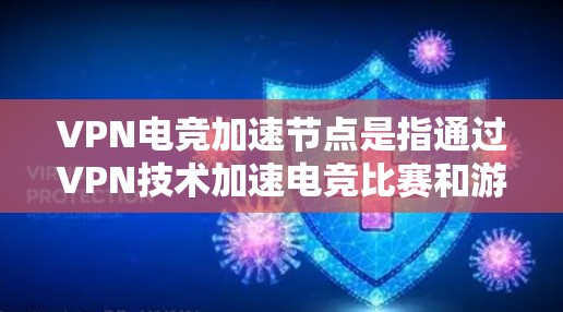 VPN电竞加速节点是指通过VPN技术加速电竞比赛和游戏的服务器资源，使玩家能够更快、更稳定地连接到外部服务器，从而提升游戏体验。以下是关于VPN电竞加速节点的一些关键信息