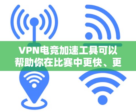 VPN电竞加速工具可以帮助你在比赛中更快、更安全地连接对手或队伍。以下是几种常见的VPN电竞加速工具，供您参考