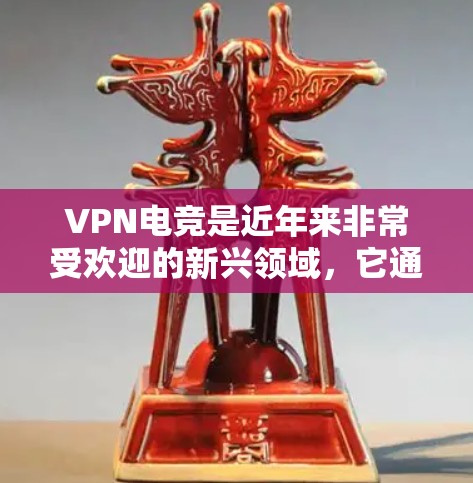 VPN电竞是近年来非常受欢迎的新兴领域，它通过加密通信确保网络环境的安全和隐私。以下是几种推荐的VPN电竞服务，帮助你更好地参与比赛