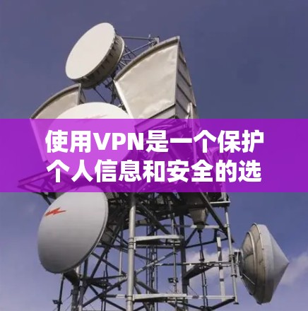 使用VPN是一个保护个人信息和安全的选择，特别是在现代网络环境下的重要角色。以下是使用VPN的步骤和建议，帮助您更好地进行操作