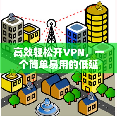 高效轻松开VPN，一个简单易用的低延迟体验工具