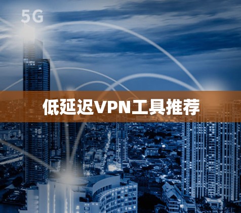 低延迟VPN工具推荐