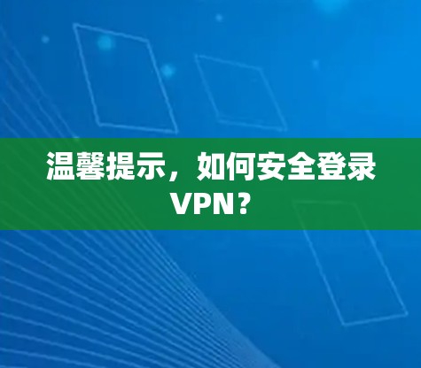 温馨提示，如何安全登录VPN？
