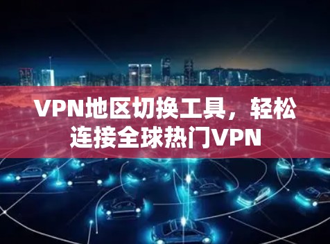 VPN地区切换工具，轻松连接全球热门VPN