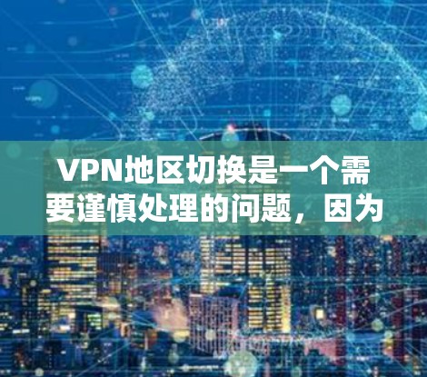 VPN地区切换是一个需要谨慎处理的问题，因为它可能会影响用户使用的体验和安全。以下是关于VPN地区切换的一些关键点和建议