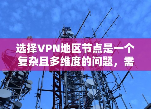 选择VPN地区节点是一个复杂且多维度的问题，需要综合考虑多个因素。以下是一个详细的总结和建议