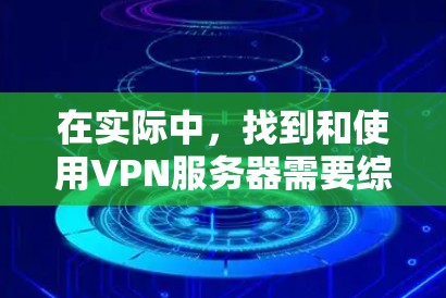 在实际中，找到和使用VPN服务器需要综合考虑多个因素，包括协议、网络环境、地理位置以及安全措施。以下是一个逐步的解决方案