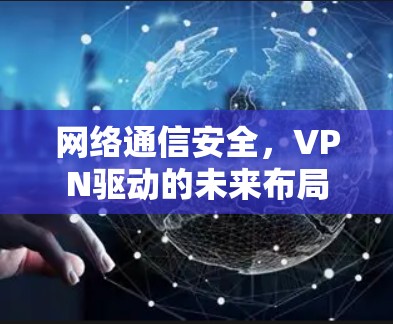 网络通信安全，VPN驱动的未来布局