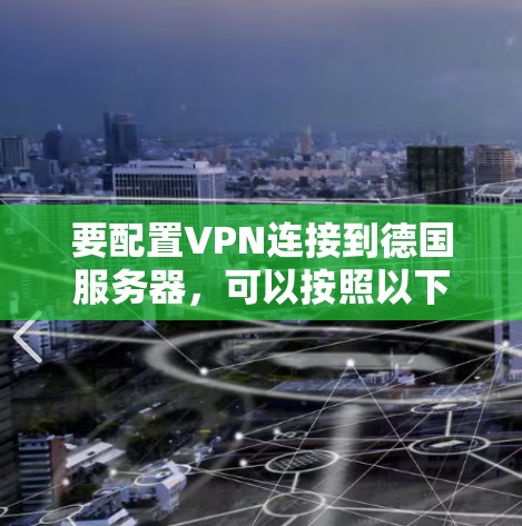 要配置VPN连接到德国服务器，可以按照以下步骤进行