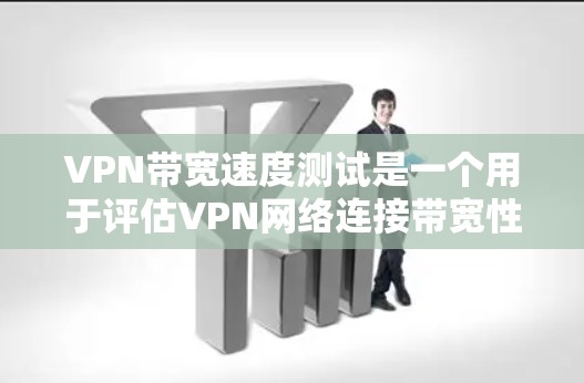 VPN带宽速度测试是一个用于评估VPN网络连接带宽性能的工具。通过测试带宽速度，可以了解VPN在不同连接模式下的带宽使用情况和稳定性。以下是带宽速度测试的一些常见方法和工具