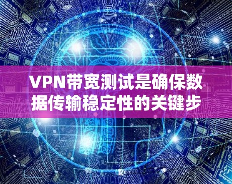VPN带宽测试是确保数据传输稳定性的关键步骤，尤其是对于加密VPN的使用。以下是对VPN带宽测试的详细步骤和建议
