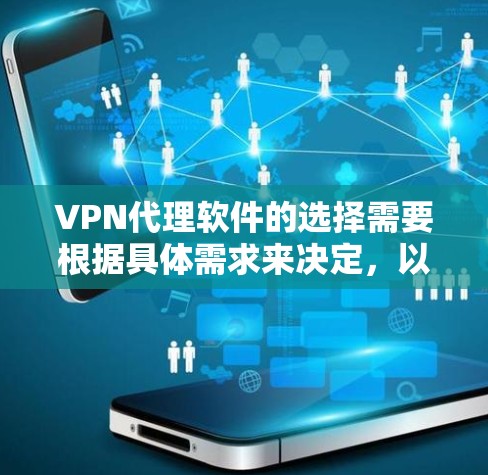 VPN代理软件的选择需要根据具体需求来决定，以下是一些综合考虑的因素和推荐列表