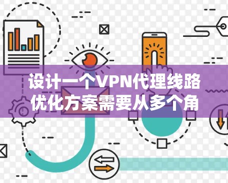 设计一个VPN代理线路优化方案需要从多个角度进行系统化的规划和优化。以下是一个分步骤的解决方案