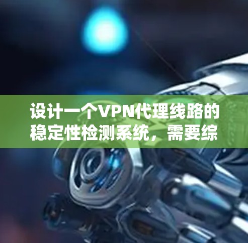 设计一个VPN代理线路的稳定性检测系统，需要综合考虑软件开发、硬件设备、数据传输和用户界面等多个方面。以下是一个详细的步骤指南，帮助你系统化地构建和升级这样的检测系统
