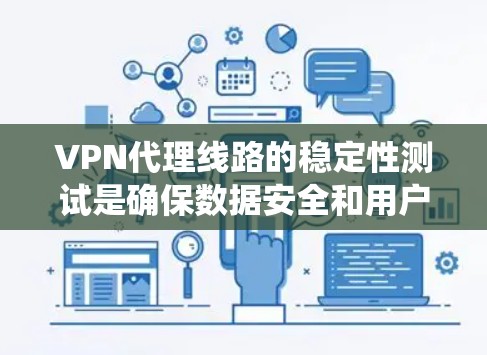 VPN代理线路的稳定性测试是确保数据安全和用户体验的重要步骤。以下是系统测试的主要方面和方法