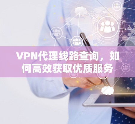 VPN代理线路查询，如何高效获取优质服务