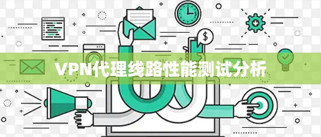 VPN代理线路性能测试分析