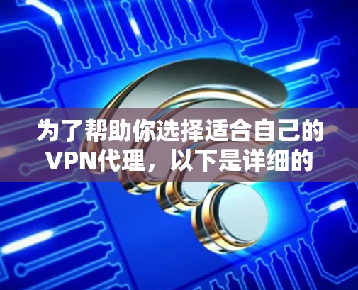 为了帮助你选择适合自己的VPN代理，以下是详细的建议和步骤